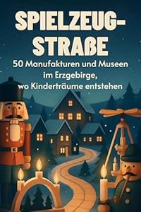 Spielzeug-Straße: 50 Manufakturen und Museen im Erzgebirge, wo Kinderträume entstehen
