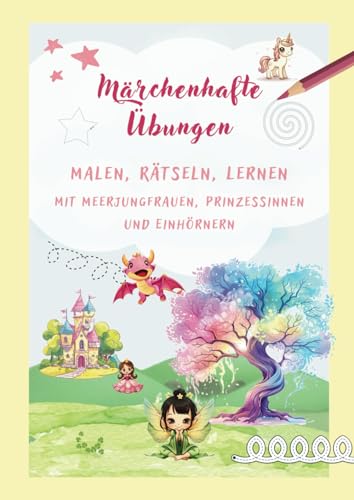 Märchenhafte Übungen: Malen, Rätseln, Lernen mit Meerjungfrauen, Prinzessinnen und Einhörnern