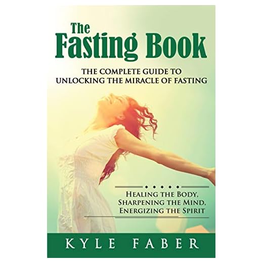 The Fasting Book - The Complete Guide to Unlocking the Miracle of Fasting: Healing the Body, Sharpening the Mind, Energizing the Spirit