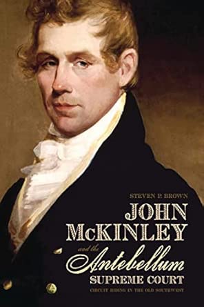 John Mckinley and the Antebellum Supreme Court: Circuit Riding in the Old Southwest First Edition, First ed. Edition book cover