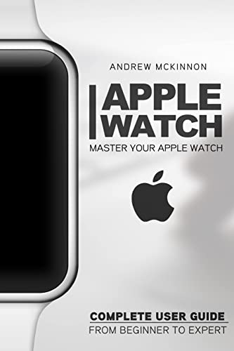 Apple Watch: Master Your Apple Watch - Complete User Guide From Beginners to Expert
