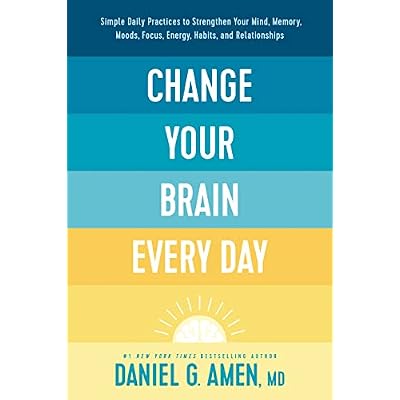 Change Your Brain Every Day: Simple Daily Practices to Strengthen Your Mind, Memory, Moods, Focus, Energy, Habits, and Relationships