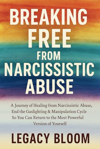 Breaking Free from Narcissistic Abuse: A Journey of Healing from Narcissistic Abuse - End the Gaslighting & Manipulation Cycle So You Can Return to the Most Powerful Version of Yourself
