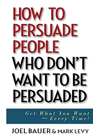 How to Persuade People Who Don't Want to be Persuaded: Get What You Want -- Every Time! book cover