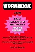 Workbook for Adult Survivors of Emotionally Abusive Parents: A Practical Guide to Sherrie Campbell PhD's Book: How to Heal, Cultivate Emotional Resilience and Build the Life and Love You Deserve B0CX58DWYB Book Cover