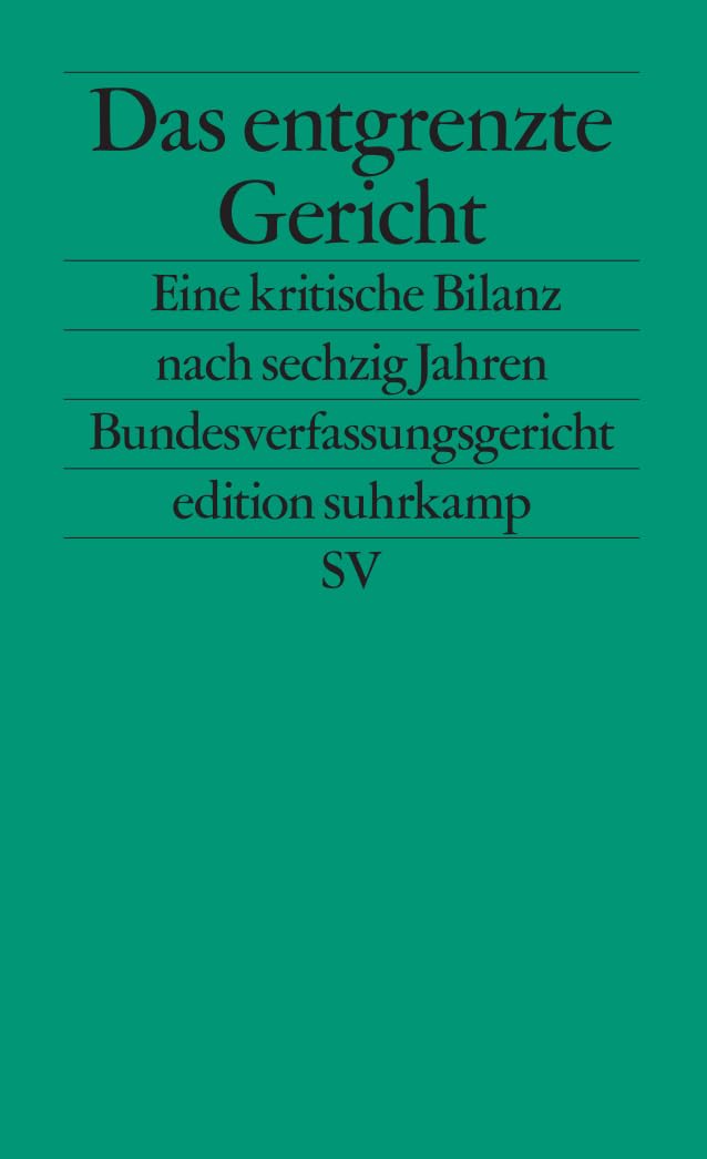 Das entgrenzte Gericht: Eine kritische Bilanz nach sechzig Jahren Bundesverfassungsgericht