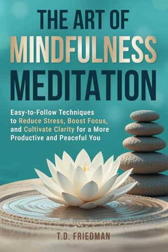 The Art of Mindfulness Meditation: Easy-to-Follow Techniques to Reduce Stress, Boost Focus, and Cultivate Clarity for a More Productive and Peaceful You Paperback – February 6, 2025