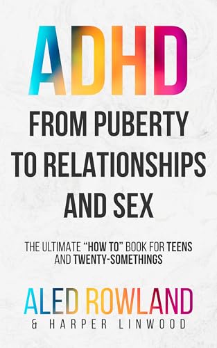 From Puberty to Relationships and Sex—For ADHD Boys and Girls: The Ultimate “How To” Book for Adolescents, Teens, and Twenty-Somethings (Health, Puberty, ... Advice for Neurodivergent Teens)