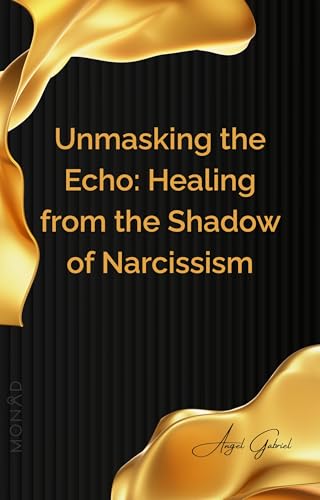 Unmasking the Echo: Healing from the Shadow of Narcissism: A Guide to Understanding, Recovering, and Thriving After Narcissistic Relationships (English Edition)