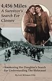 4,456 Miles: A Survivors Search For Closure: Awakening Her Daughters Search For Understanding The Holocaust