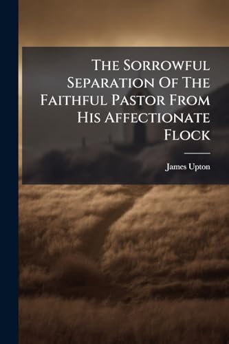 The Sorrowful Separation Of The Faithful Pastor From His Affectionate Flock: A Sermon, Occasioned By The Death Of Mr. Joseph Swain, ... By James ... Address At The Interment, By Abraham Booth.