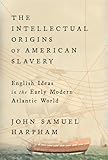 The Intellectual Origins of American Slavery: English Ideas in the Early Modern Atlantic World
