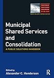 Municipal Shared Services and Consolidation: A Public Solutions Handbook (The Public Solutions Handbook Series) (English Edition)
