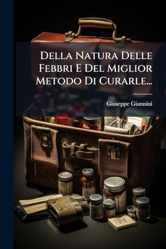 Della Natura Delle Febbri E Del Miglior Metodo Di Curarle... (Italian Edition)