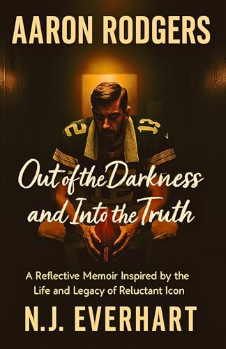 Aaron Rodgers: Out of the Darkness and Into the Truth: A Reflective Memoir Inspired by the Life and Legacy of a Reluctant Icon