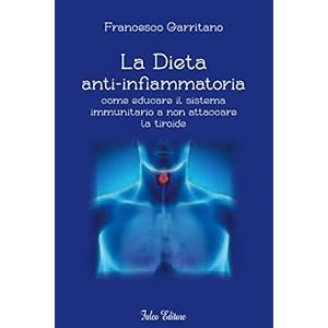 La Dieta anti-infiammatoria. Come educare il sistema immunitario a non attaccare la tiroide.