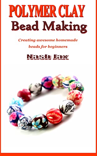 POLYMER CLAY BEAD MAKING: Creating awesome homemade beads for beginners (English Edition)