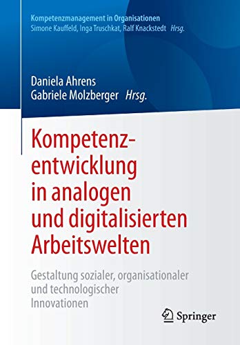 Kompetenzentwicklung in analogen und digitalisierten Arbeitswelten: Gestaltung sozialer, organisatio Kompetenzentwicklung in analogen und digitalisierten Arbeitswelten: Gestaltung sozialer, organisatio