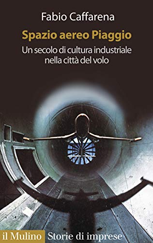 Spazio Aereo Piaggio. Un Secolo Di Cultura Industriale Nella Città Del Volo