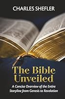 The Bible Unveiled: A Concise Overview of the Entire Storyline from Genesis to Revelation 1069275646 Book Cover