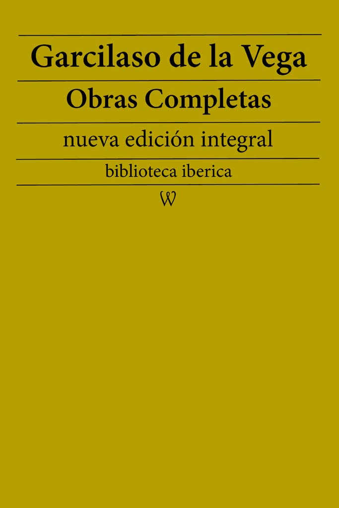 Garcilaso de la Vega Obras completas (nueva edición integral) precedido de la biografia del autor (biblioteca iberica n 31) (Spanish Edition)