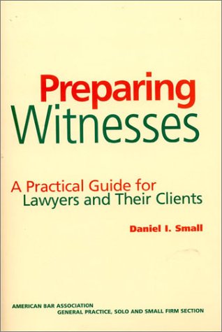 Preparing Witnesses: A Practical Guide for Lawyers and Their Clients