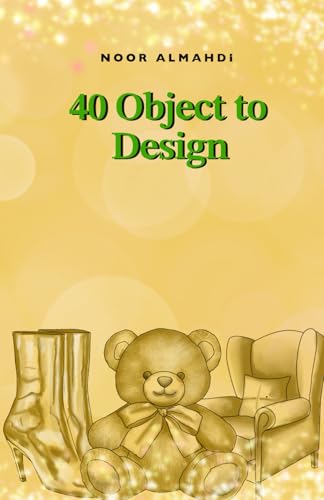 40 Objects to Design: Design Your Objects Workbook: Chairs, Clothes, Bags, Shoes and More - Drawing Workbook for Kids, Teens, and Adults (Books by nooralmahdi_art)