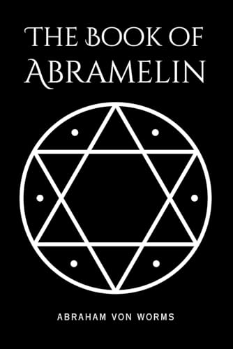 The Book of Abramelin: The Definitive Grimoire of Sacred Magic – A Masterwork of Occult Knowledge, Restored and Revealed