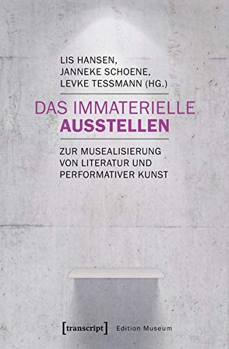 Das Immaterielle ausstellen: Zur Musealisierung von Literatur und performativer Kunst (Edition Museu Das Immaterielle ausstellen: Zur Musealisierung von Literatur und performativer Kunst (Edition Museu