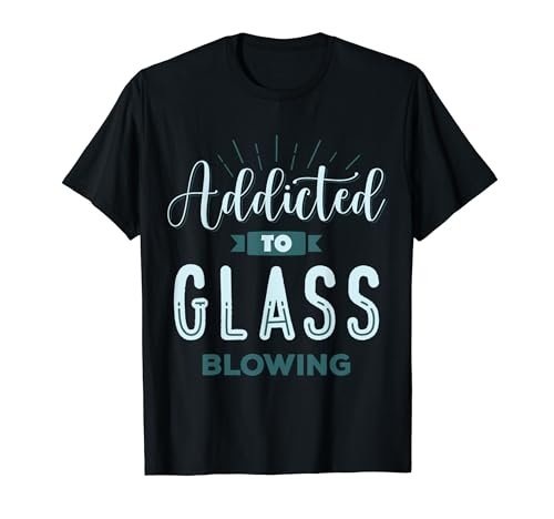 Addidted To Glass Blowing Glassblowing Glassblower Apparel Camiseta