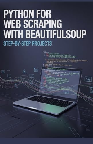 Python for Web Scraping with BeautifulSoup: Step-by-Step Projects (Practical Web & Python Projects Series)