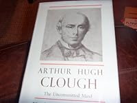 Arthur Hugh Clough: the Uncommitted Mind; a Study of His Life and Poetry 0198115970 Book Cover