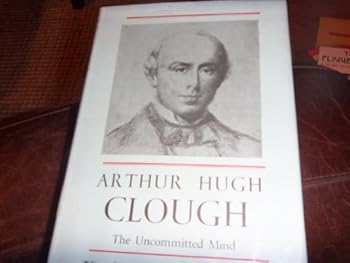 Hardcover Arthur Hugh Clough: the Uncommitted Mind; a Study of His Life and Poetry Book