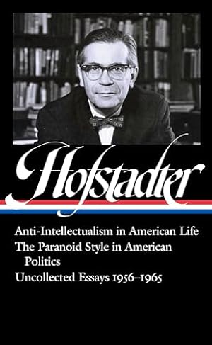 Richard Hofstadter: Anti-Intellectualism in American Life, The Paranoid Style inAmerican Politics, Uncollected Essays 1956-1965 (LOA #330) (Library of America)