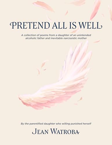 Pretend All is Well: A collection of poems from a daughter of an unintended alcoholic and an inevitable narcissist
