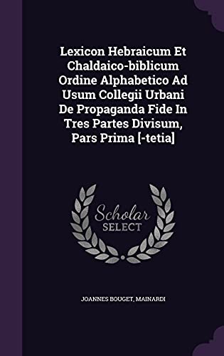 Lexicon Hebraicum Et Chaldaico-biblicum Ordine Alphabetico Ad Usum Collegii Urbani De Propaganda Fide In Tres Partes Divisum, Pars Prima [-tetia]