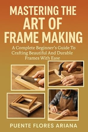 Amazon.com: MASTERING THE ART OF FRAME MAKING: A Complete Beginner’s ...