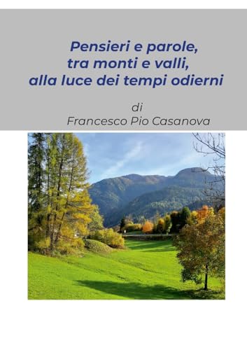 “Pensieri e parole, tra monti e valli, alla luce dei tempi odierni”: Raccolta di alcuni pensieri scritti ai tempi della pandemia da Covid-19 (Italian Edition)