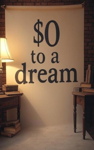 $0 to a Dream: How to Build a Life of Purpose and Financial Freedom, No Matter Where You Start (English Edition)