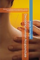 Decoding Korean Acupuncture: Korean Constitutional Acupuncture, Joseon Acupuncture, & Sa Ahm Acupuncture B0BHN5B6PS Book Cover