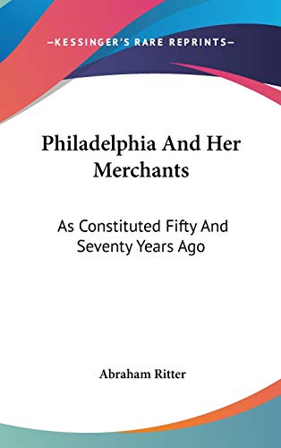 Philadelphia And Her Merchants: As Constituted Fifty And Seventy Years Ago