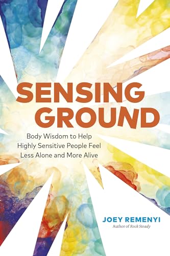 Sensing Ground: Body Wisdom to Help Highly Sensitive People Feel Less Alone and More Alive