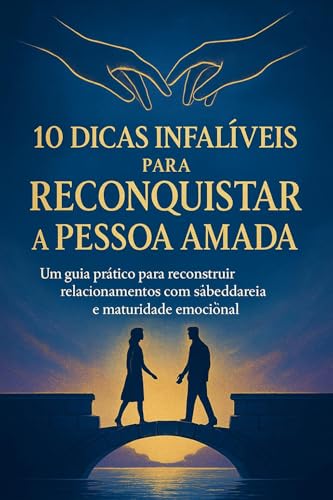 10 Dicas Infalíveis para Reconquistar a Pessoa Amada : Um guia pr...