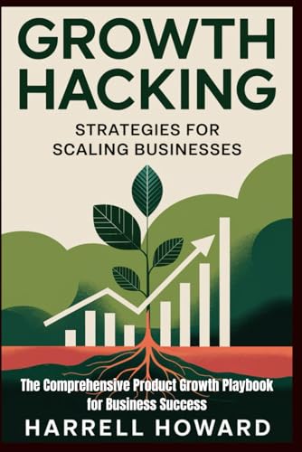 Growth Hacking Strategies for Scaling Businesses: The Comprehensive Product Growth Playbook for Business Success