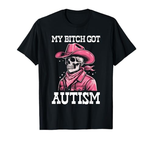 My Bitch Got Autism Funny Skeleton Meme Autistic T-Shirt