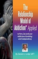 The Relationship Model of Addiction(tm) Applied: To Porn, Sex and Love Addictions, Compulsive Gambling and Codependency 1517423554 Book Cover
