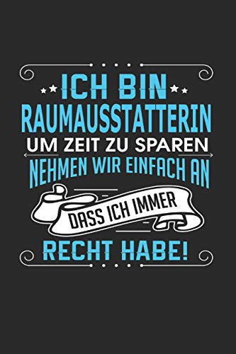 Ich bin Raumausstatterin Um Zeit zu sparen nehmen wir einfach an dass ich immer Recht habe!: Notizbuch, Notizblock, Raumausstatterin Geschenk Buch mit 110 linierten Seiten