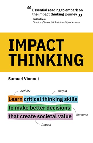 Impact Thinking: Learn Critical Thinking Skills To Make Better Decisions That Create Societal Value