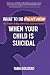 What to Do Right Now When Your Child is Suicidal: and Later Today, Tomorrow, and Next Week
