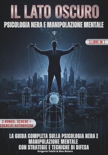 IL LATO OSCURO - PSICOLOGIA NERA E MANIPOLAZIONE MENTALE: Le scienze occulte della manipolazione e controllo mentale: riconoscere chi ti influenza e ... umana, con strategie e tecniche di difesa.